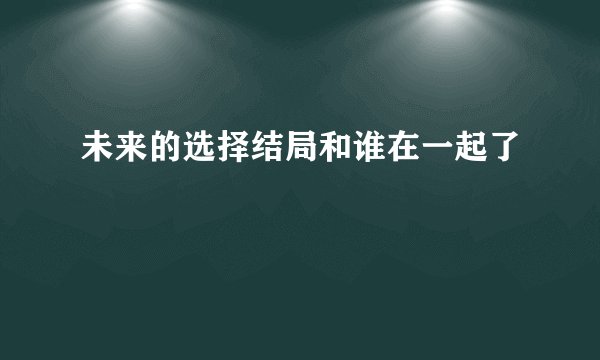 未来的选择结局和谁在一起了