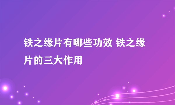 铁之缘片有哪些功效 铁之缘片的三大作用