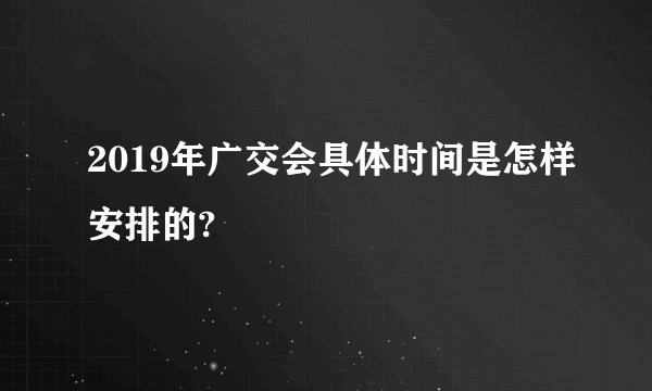 2019年广交会具体时间是怎样安排的?