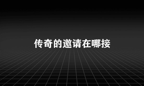 传奇的邀请在哪接