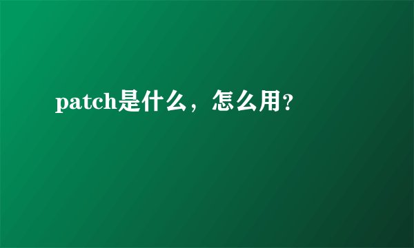 patch是什么,怎么用?