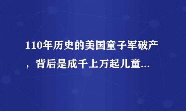 110年历史的美国童子军破产，背后是成千上万起儿童性侵案！
