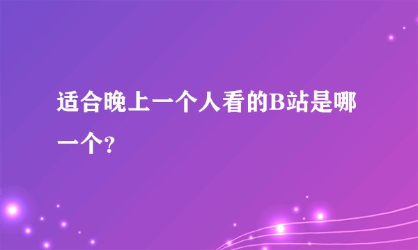 适合晚上一个人看的B站是哪一个？