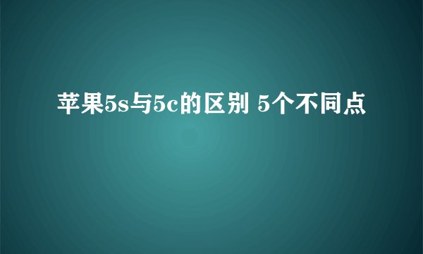 苹果5s与5c的区别 5个不同点