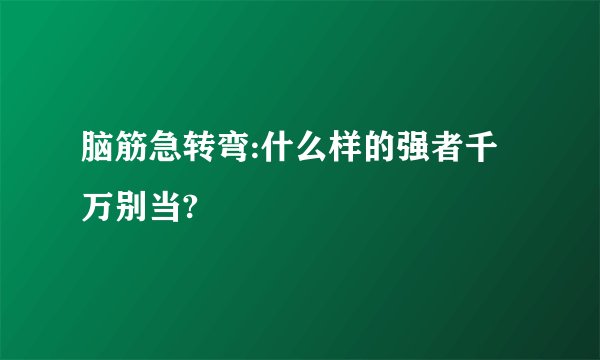 脑筋急转弯:什么样的强者千万别当?