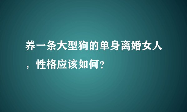 养一条大型狗的单身离婚女人，性格应该如何？