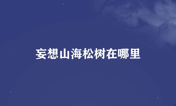 妄想山海松树在哪里