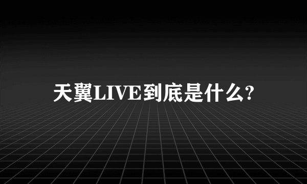 天翼LIVE到底是什么?