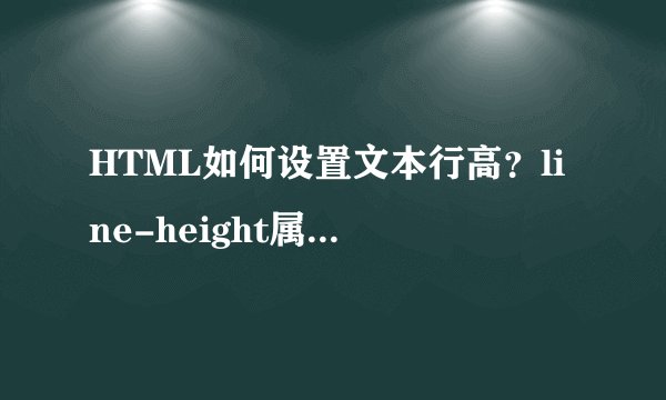 HTML如何设置文本行高？line-height属性的作用是什么？