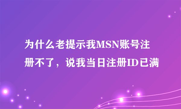 为什么老提示我MSN账号注册不了,说我当日注册ID已满
