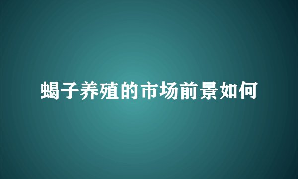 蝎子养殖的市场前景如何