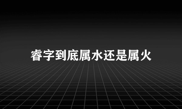 睿字到底属水还是属火