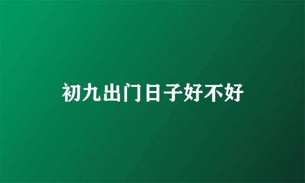 初九出门日子好不好
