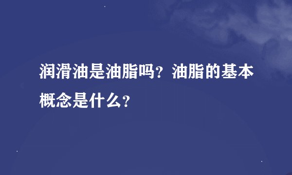 润滑油是油脂吗？油脂的基本概念是什么？