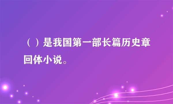 （）是我国第一部长篇历史章回体小说。