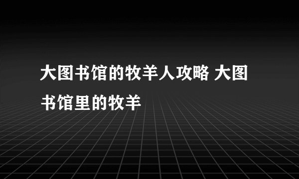 大图书馆的牧羊人攻略 大图书馆里的牧羊