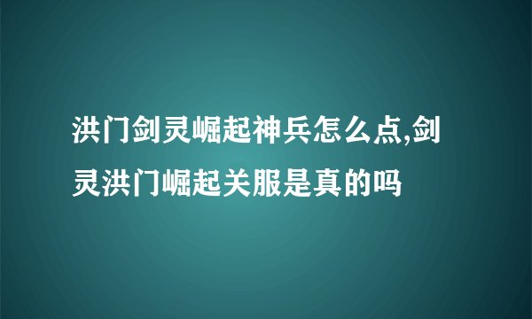 洪门剑灵崛起神兵怎么点,剑灵洪门崛起关服是真的吗