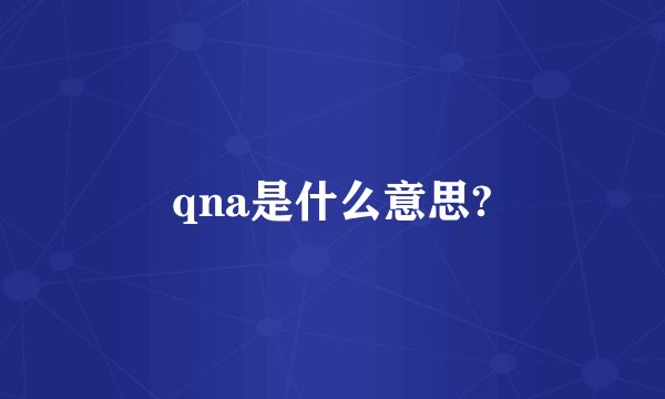 qna是什么意思?