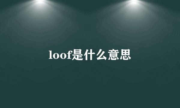 loof是什么意思