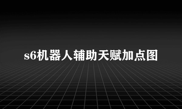 s6机器人辅助天赋加点图