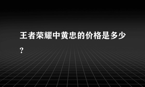 王者荣耀中黄忠的价格是多少？