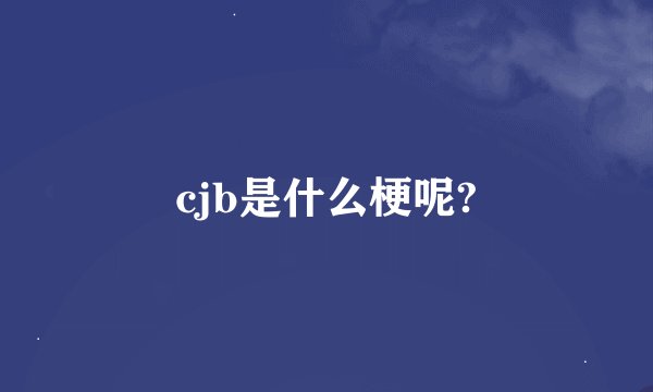 cjb是什么梗呢?