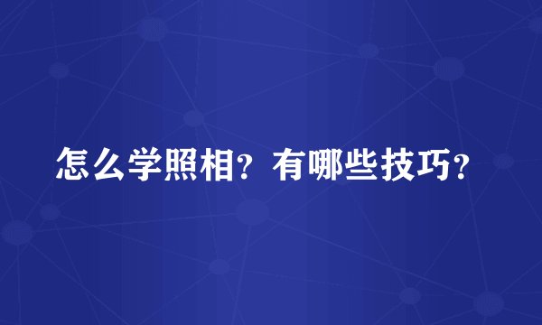 怎么学照相？有哪些技巧？