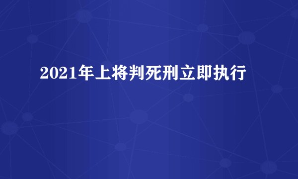 2021年上将判死刑立即执行