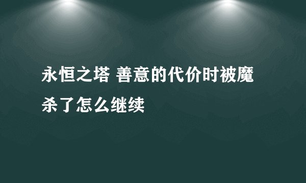 永恒之塔 善意的代价时被魔杀了怎么继续