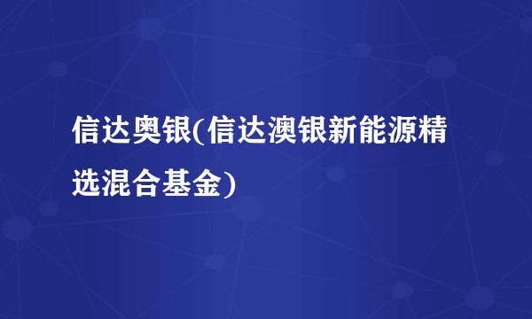 信达奥银(信达澳银新能源精选混合基金)