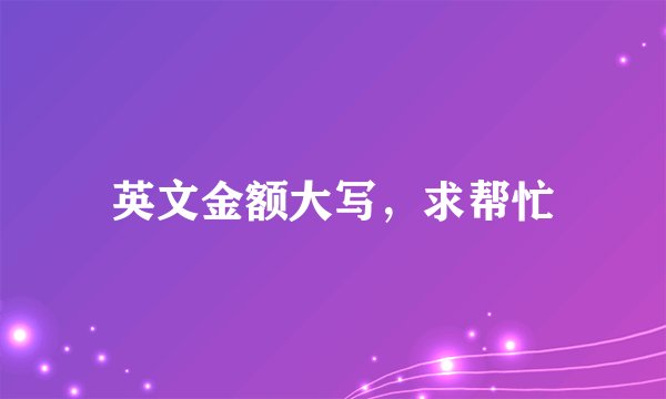 英文金额大写，求帮忙