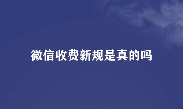 微信收费新规是真的吗