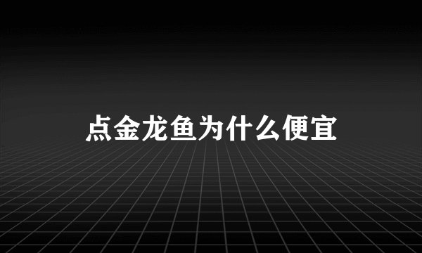 点金龙鱼为什么便宜