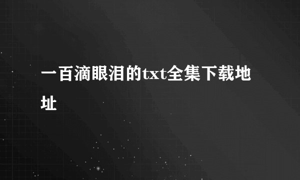 一百滴眼泪的txt全集下载地址