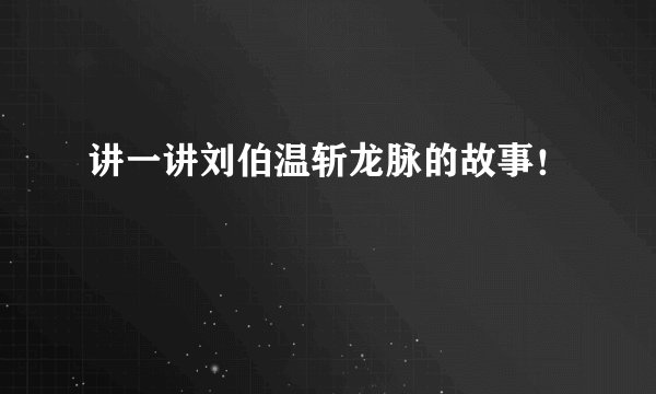 讲一讲刘伯温斩龙脉的故事！