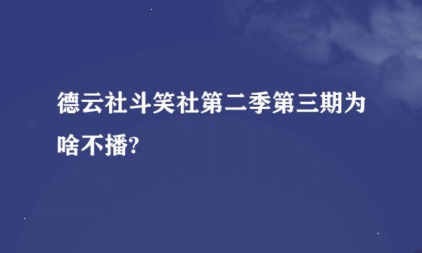 德云社斗笑社第二季第三期为啥不播?