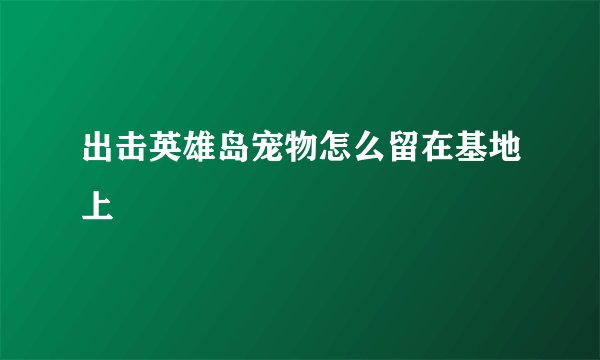出击英雄岛宠物怎么留在基地上