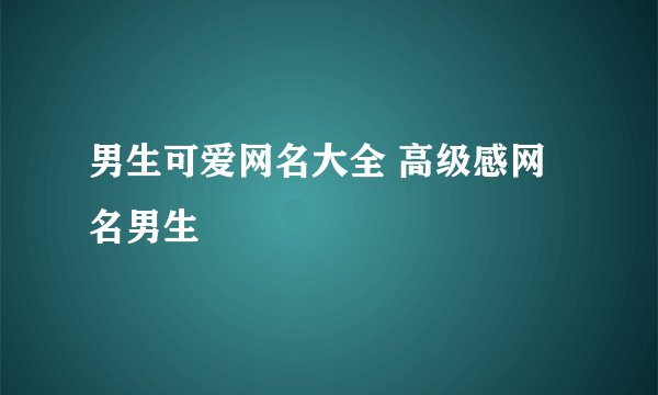 男生可爱网名大全 高级感网名男生