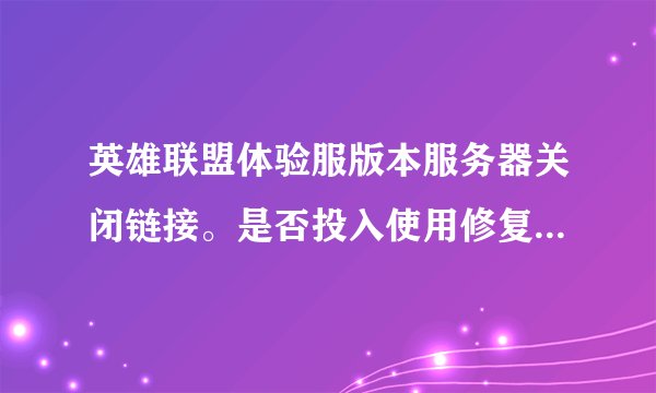 英雄联盟体验服版本服务器关闭链接。是否投入使用修复程序进行修复?