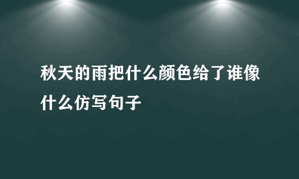 秋天的雨把什么颜色给了谁像什么仿写句子