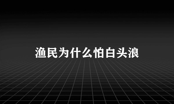 渔民为什么怕白头浪