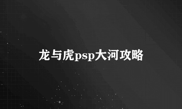 龙与虎psp大河攻略