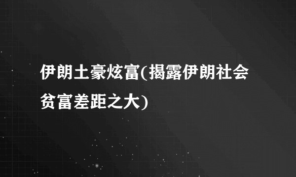 伊朗土豪炫富(揭露伊朗社会贫富差距之大)