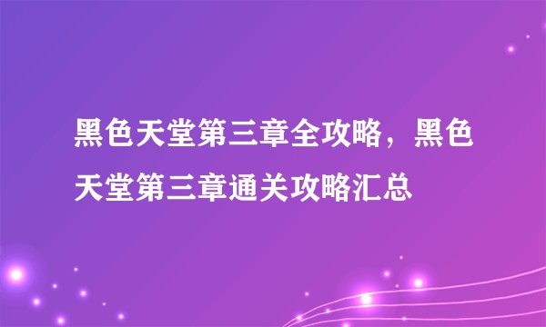 黑色天堂第三章全攻略，黑色天堂第三章通关攻略汇总
