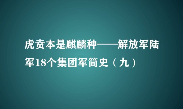 虎贲本是麒麟种——解放军陆军18个集团军简史（九）