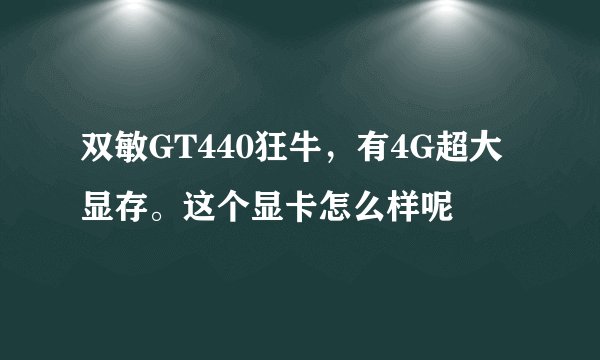 双敏GT440狂牛，有4G超大显存。这个显卡怎么样呢