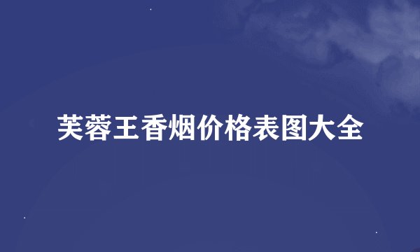 芙蓉王香烟价格表图大全