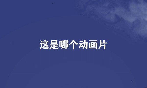 这是哪个动画片