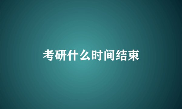 考研什么时间结束