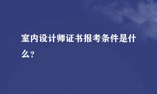 室内设计师证书报考条件是什么？